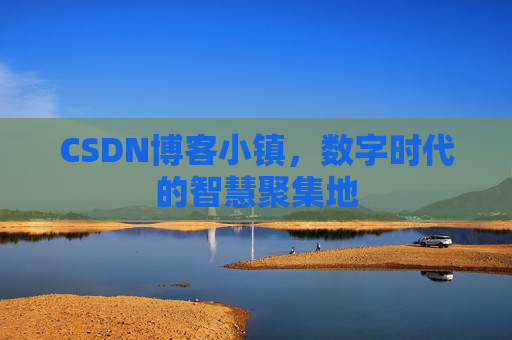 CSDN博客小镇，数字时代的智慧聚集地
